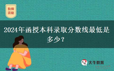 2024年函授本科錄取分?jǐn)?shù)線最低是多少？