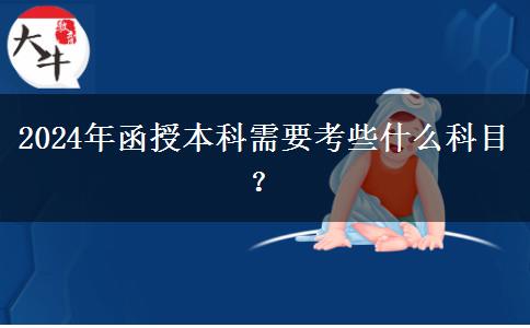 2024年函授本科需要考些什么科目？