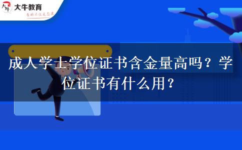 成人學(xué)士學(xué)位證書含金量高嗎？學(xué)位證書有什么用？