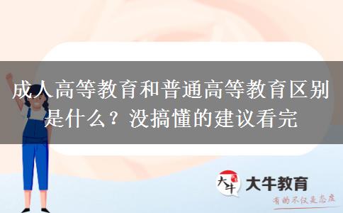 成人高等教育和普通高等教育區(qū)別是什么？沒搞懂的建議看完
