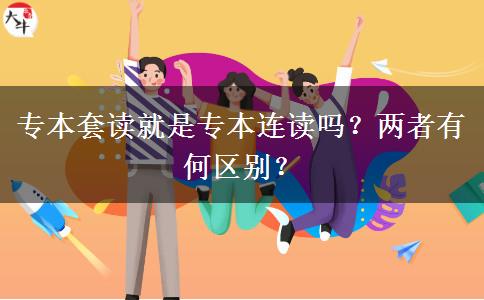 專本套讀就是專本連讀嗎？兩者有何區(qū)別？