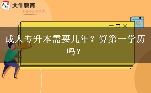 成人專升本需要幾年？算第一學(xué)歷嗎？