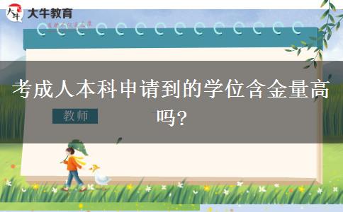 考成人本科申請到的學位含金量高嗎?