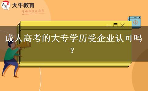 成人高考的大專(zhuān)學(xué)歷受企業(yè)認(rèn)可嗎？