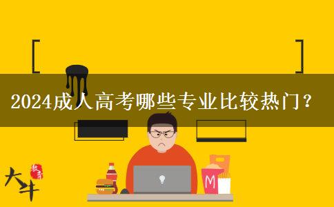 2024成人高考哪些專業(yè)比較熱門？