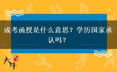 成考函授是什么意思？學(xué)歷國家承認(rèn)嗎？