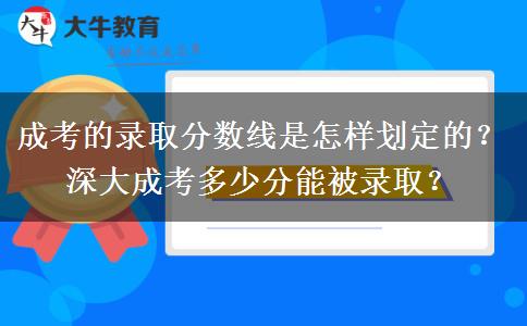 成考的錄取分?jǐn)?shù)線是怎樣劃定的？深大成考多少分能被錄??？
