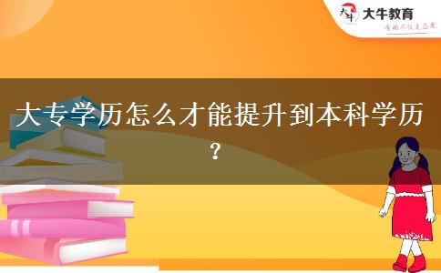大專學(xué)歷怎么才能提升到本科學(xué)歷？
