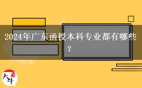 2024年廣東函授本科專(zhuān)業(yè)都有哪些？