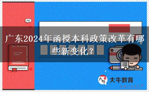 廣東2024年函授本科政策改革有哪些新變化？