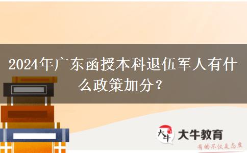 2024年廣東函授本科退伍軍人有什么政策加分？
