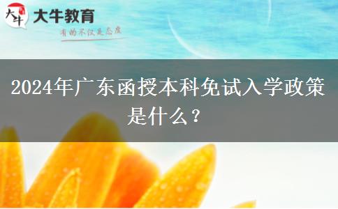 2024年廣東函授本科免試入學政策是什么？