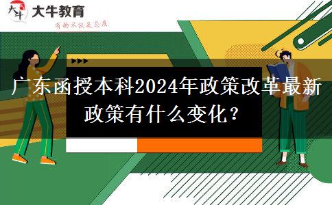 廣東函授本科2024年政策改革最新政策有什么變化？