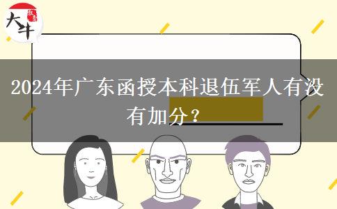 2024年廣東函授本科退伍軍人有沒(méi)有加分？