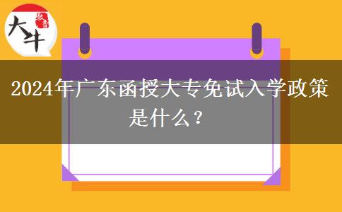 2024年廣東函授大專免試入學(xué)政策是什么？