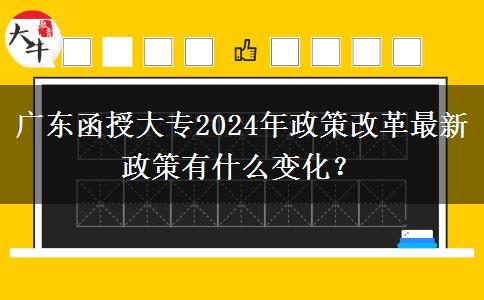 廣東函授大專2024年政策改革最新政策有什么變化？