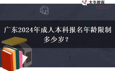 廣東2024年成人本科報名年齡限制多少歲？