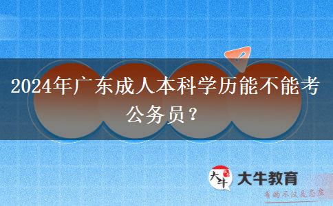 2024年廣東成人本科學歷能不能考公務員？