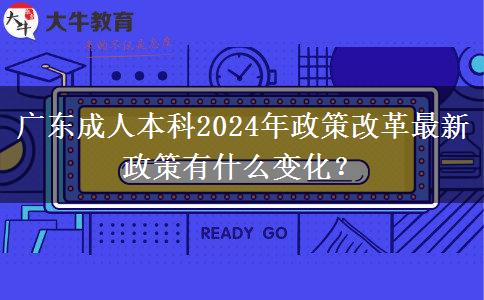 廣東成人本科2024年政策改革最新政策有什么變化？