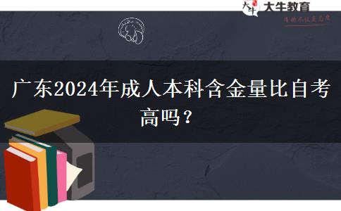 廣東2024年成人本科含金量比自考高嗎？