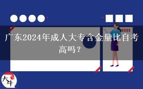 廣東2024年成人大專含金量比自考高嗎？