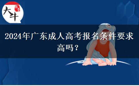 2024年廣東成人高考報名條件要求高嗎？