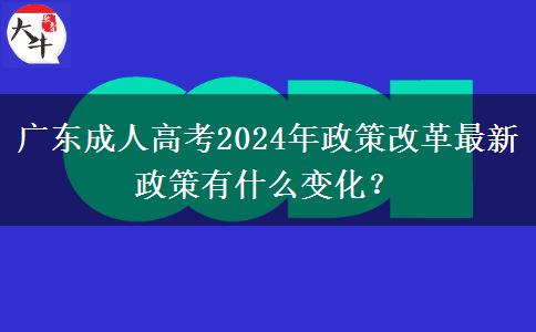 廣東成人高考2024年政策改革最新政策有什么變化？