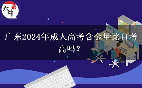 廣東2024年成人高考含金量比自考高嗎？