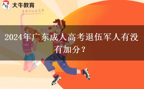 2024年廣東成人高考退伍軍人有沒有加分？