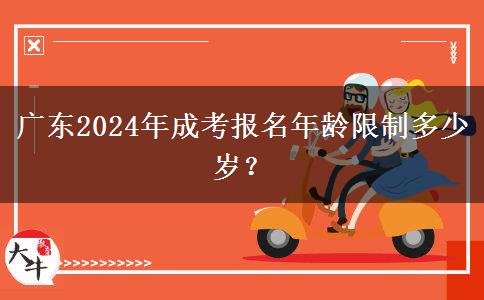 廣東2024年成考報名年齡限制多少歲？