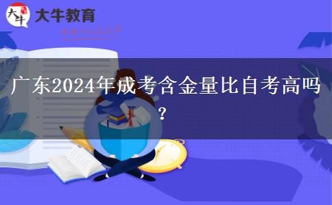 廣東2024年成考含金量比自考高嗎？