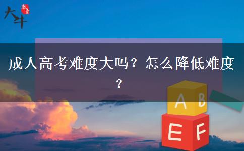 成人高考難度大嗎？怎么降低難度？