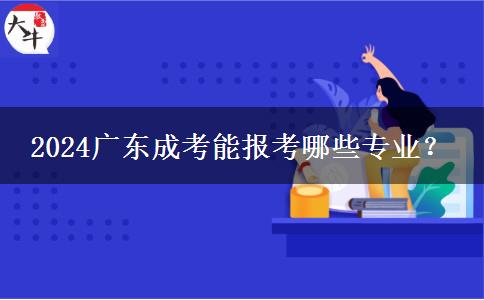 2024廣東成考能報考哪些專業(yè)？