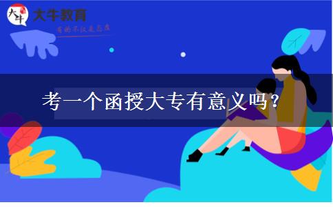 考一個(gè)函授大專(zhuān)有意義嗎？