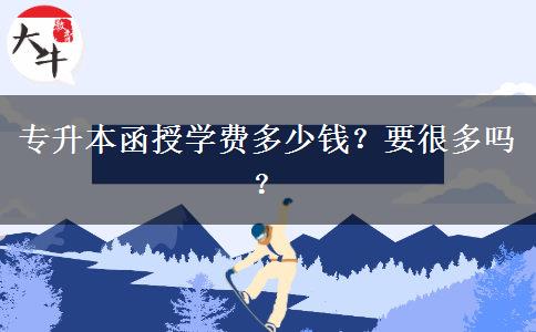 專升本函授學費多少錢？要很多嗎？