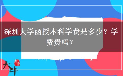 深圳大學(xué)函授本科學(xué)費(fèi)是多少？學(xué)費(fèi)貴嗎？