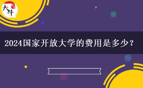 2024國家開放大學的費用是多少？