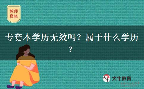 專套本學(xué)歷無(wú)效嗎？屬于什么學(xué)歷？