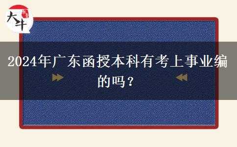 2024年廣東函授本科有考上事業(yè)編的嗎？