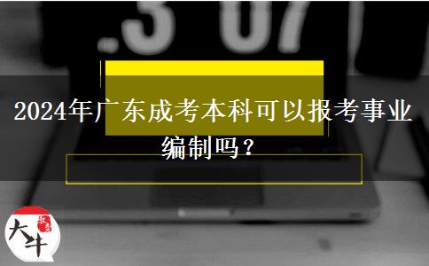 2024年廣東成考本科可以報(bào)考事業(yè)編制嗎？