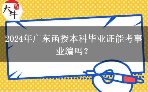 2024年廣東函授本科畢業(yè)證能考事業(yè)編嗎？