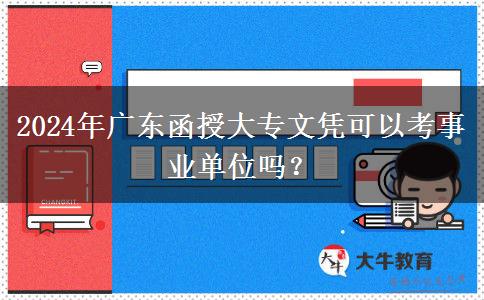 2024年廣東函授大專文憑可以考事業(yè)單位嗎？