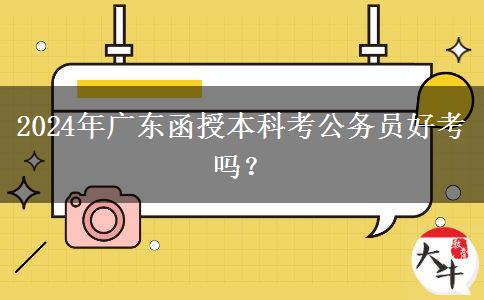 2024年廣東函授本科考公務(wù)員好考嗎？