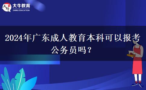 2024年廣東成人教育本科可以報(bào)考公務(wù)員嗎？