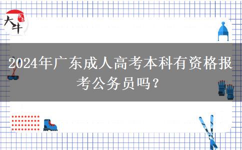 2024年廣東成人高考本科有資格報考公務(wù)員嗎？