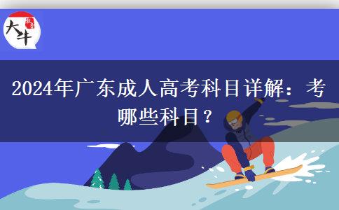 2024年廣東成人高考科目詳解：考哪些科目？