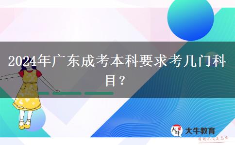 2024年廣東成考本科要求考幾門科目？