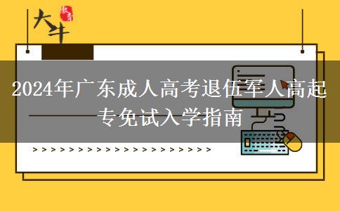 2024年廣東成人高考退伍軍人高起專(zhuān)免試入學(xué)指南