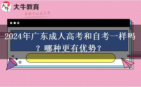 2024年廣東成人高考和自考一樣嗎？哪種更有優(yōu)勢？