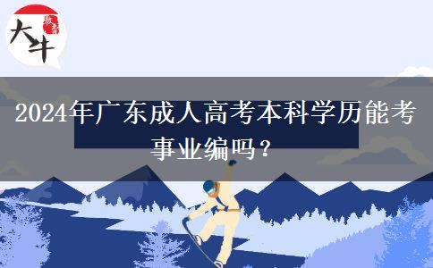 2024年廣東成人高考本科學(xué)歷能考事業(yè)編嗎？